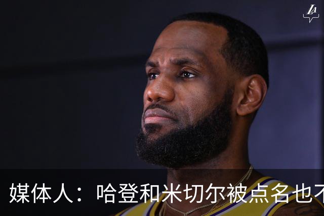 媒体人：哈登&米切尔被点名也不能换下 因此沃特森&泰森很重要