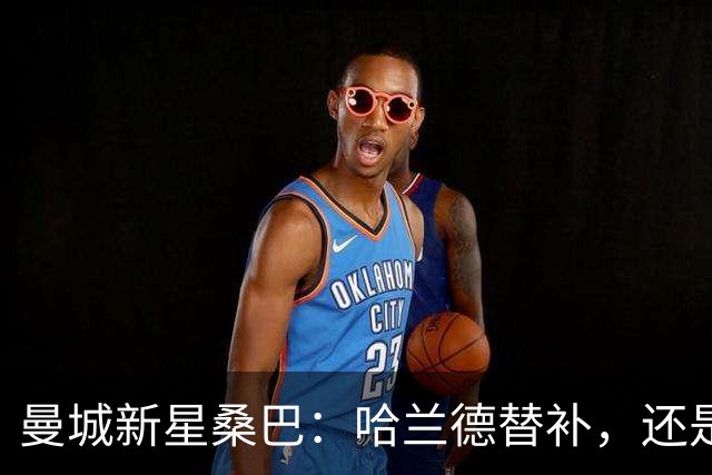 曼城新星桑巴：哈兰德替补，还是下一个博格巴？