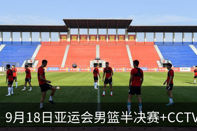 9月18日亚运会男篮半决赛+CCTV5直播：中国男篮VS日本！日本阵容为B联赛+大学生组成的二队，实力不太强